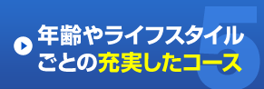 年齢やライフスタイルごとの充実したコース