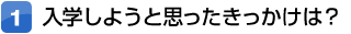 入学しようと思ったきっかけは？