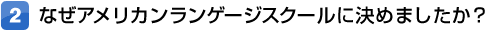 なぜアメリカンランゲージスクールに決めましたか？