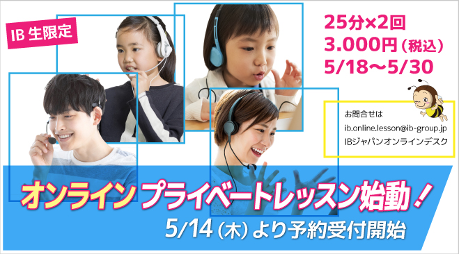 オンラインプライベートレッスン始動！25分×2回／3.000円（税込）／5/18～5/30　5/14（木）より予約受付開始　お問合せは　ib.online.lesson@ib-group.jp